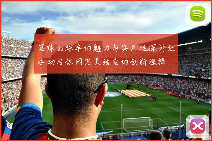 篮球打球车的魅力与实用性探讨让运动与休闲完美结合的创新选择