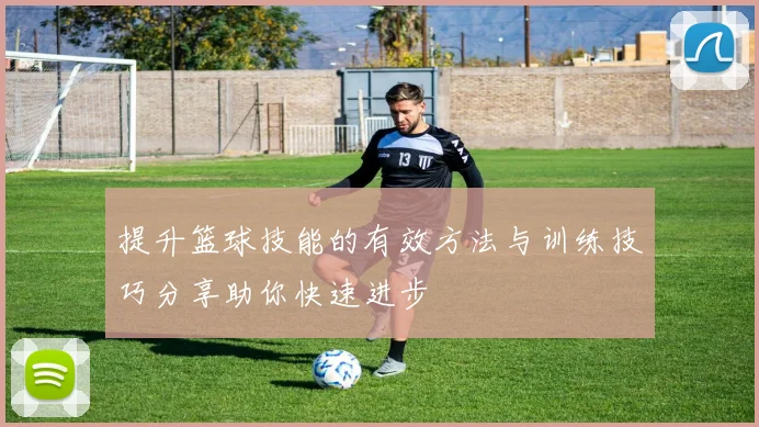 提升篮球技能的有效方法与训练技巧分享助你快速进步