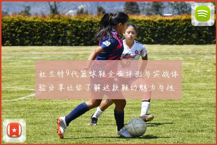 杜兰特9代篮球鞋全面评测与实战体验分享让你了解这款鞋的魅力与性能