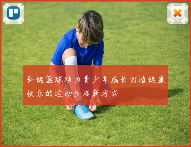 弘健篮球助力青少年成长打造健康快乐的运动生活新方式