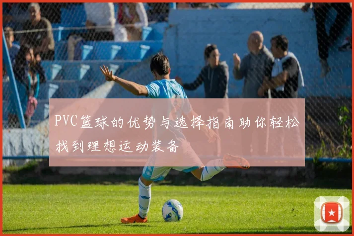 PVC篮球的优势与选择指南助你轻松找到理想运动装备