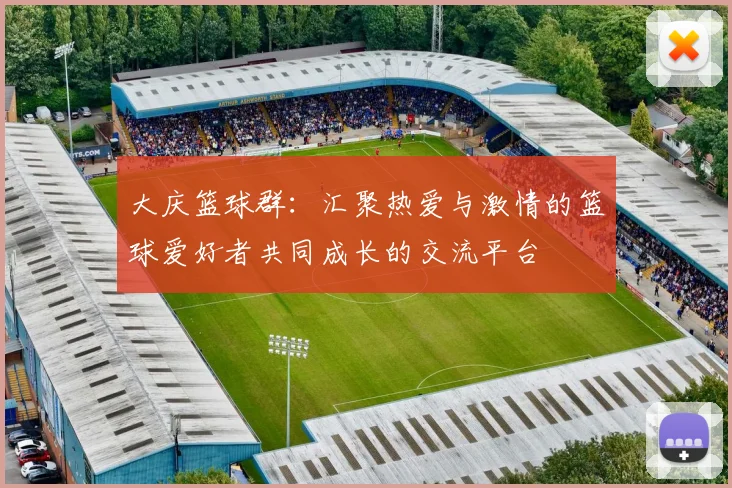 大庆篮球群：汇聚热爱与激情的篮球爱好者共同成长的交流平台