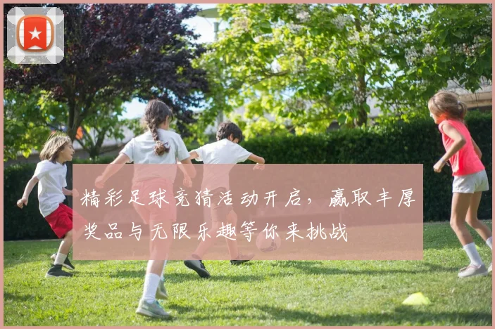 精彩足球竞猜活动开启，赢取丰厚奖品与无限乐趣等你来挑战