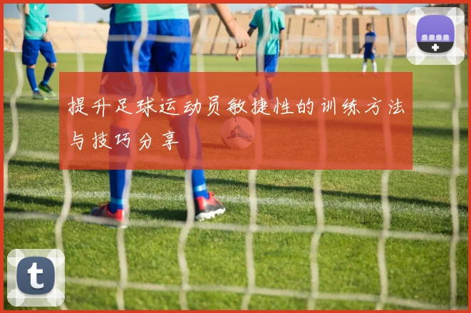 提升足球运动员敏捷性的训练方法与技巧分享