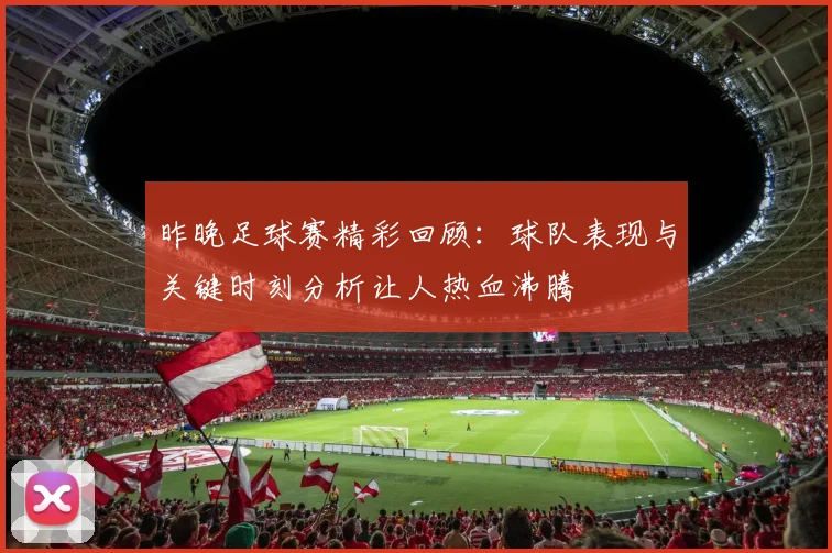 昨晚足球赛精彩回顾：球队表现与关键时刻分析让人热血沸腾