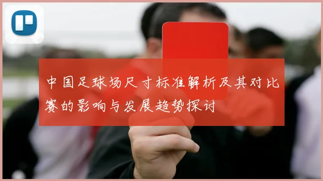 中国足球场尺寸标准解析及其对比赛的影响与发展趋势探讨